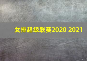 女排超级联赛2020 2021